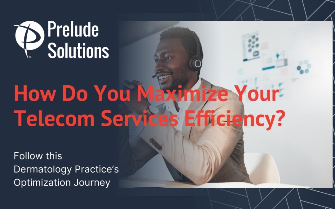 How Do You Maximize Your Telecom Services Efficiency? Follow this Dermatology Practice’s Optimization Journey